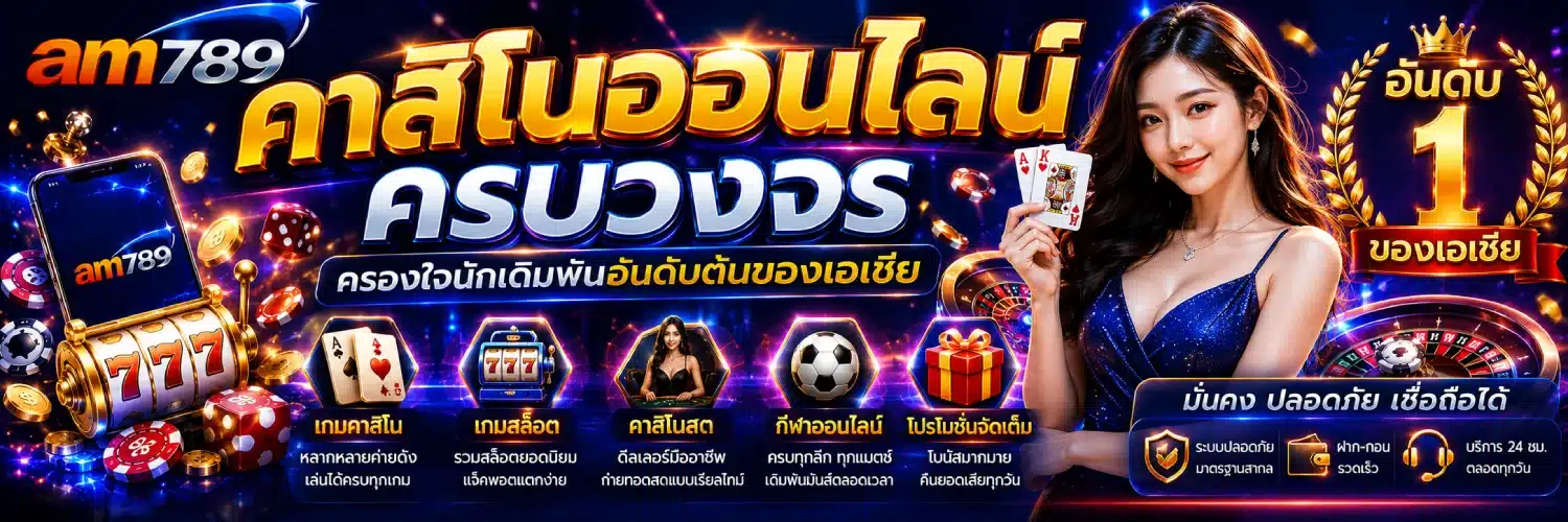 AM789 คาสิโนออนไลน์ครบวงจร ครองใจนักเดิมพันอันดับต้นของเอเชีย